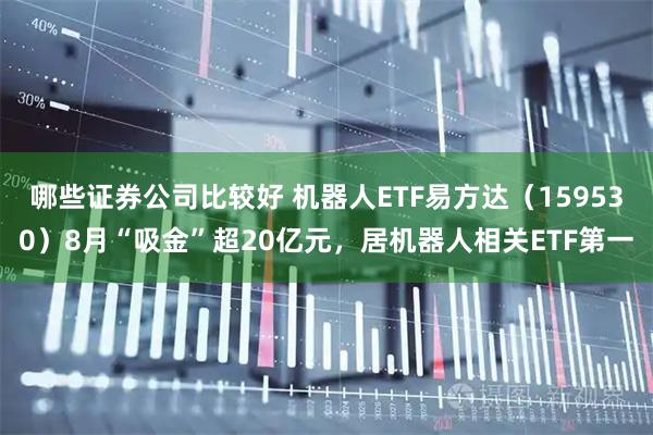 哪些证券公司比较好 机器人ETF易方达（159530）8月“吸金”超20亿元，居机器人相关ETF第一