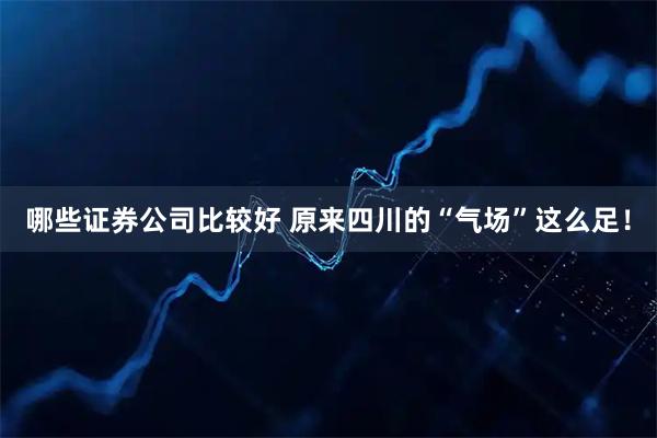 哪些证券公司比较好 原来四川的“气场”这么足！
