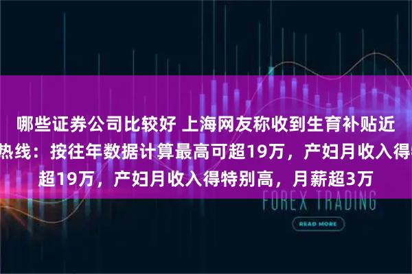哪些证券公司比较好 上海网友称收到生育补贴近18万元，上海医保热线：按往年数据计算最高可超19万，产妇月收入得特别高，月薪超3万