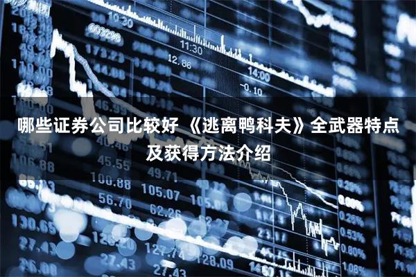 哪些证券公司比较好 《逃离鸭科夫》全武器特点及获得方法介绍