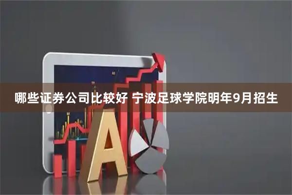 哪些证券公司比较好 宁波足球学院明年9月招生