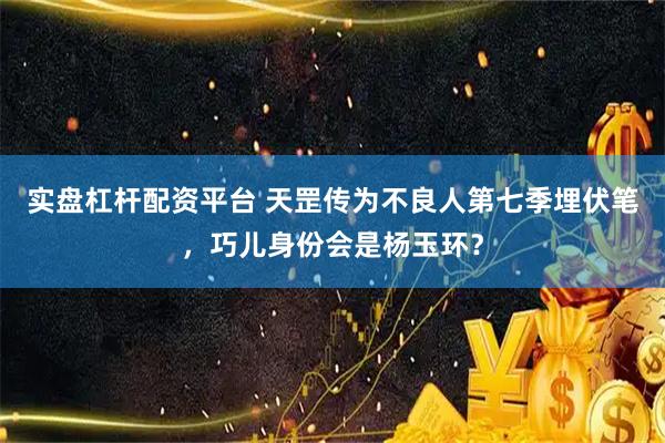 实盘杠杆配资平台 天罡传为不良人第七季埋伏笔，巧儿身份会是杨玉环？
