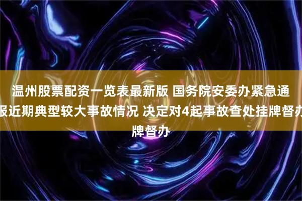 温州股票配资一览表最新版 国务院安委办紧急通报近期典型较大事故情况 决定对4起事故查处挂牌督办
